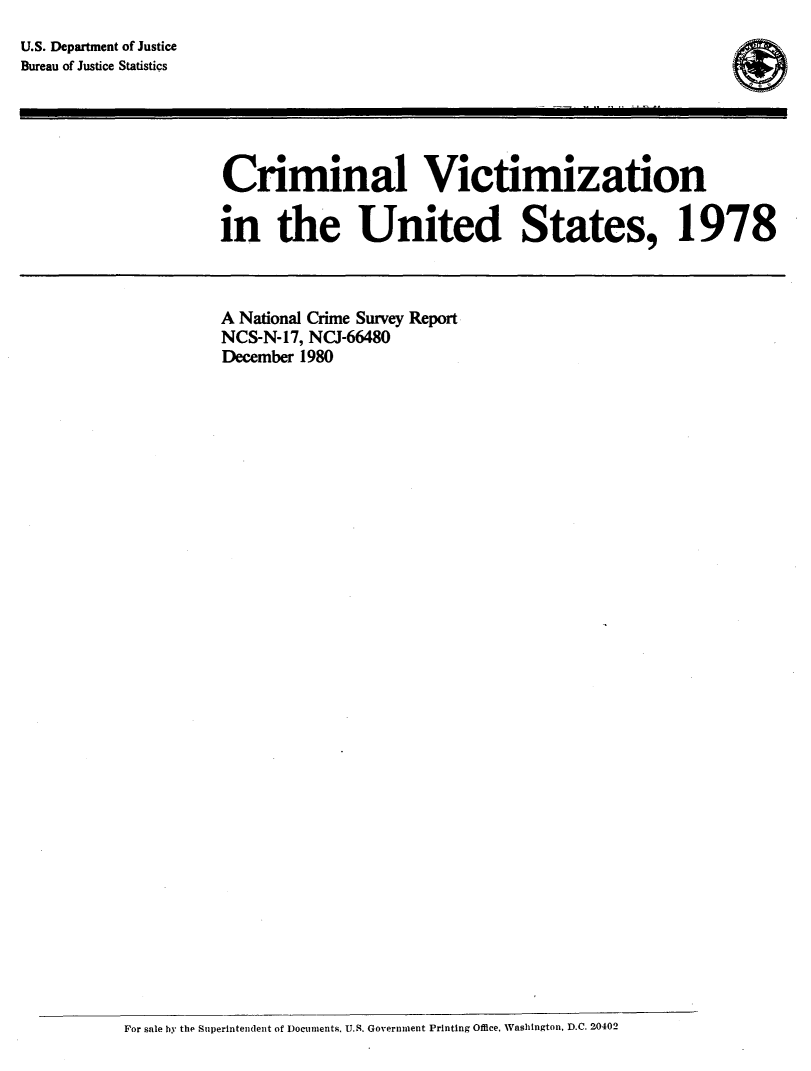 handle is hein.agopinions/crmvic1978 and id is 1 raw text is: 
U.S. Department of Justice
Bureau of Justice Statistics





                     Criminal Victimization

                     in the United States, 1978



                     A National Crime Survey Report
                     NCS-N-17, NCJ-66480
                     December 1980


For sale by the Superintendent of Documents. U.S. Government Printing Office, Washington, D.C. 20402


