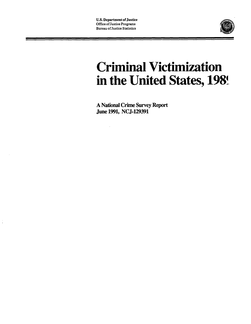 handle is hein.agopinions/crmvic1989 and id is 1 raw text is: 

U.S. Department of Justice
Office of Justice Programs
Bureau of Justice Statistics


Criminal Victimization

in the United States, 1984-


A National Crime Survey Report
June 1991, NCJ-129391


