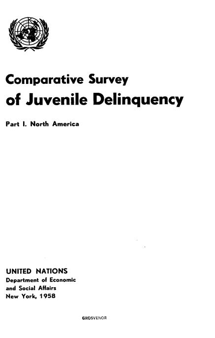 handle is hein.agopinions/cvsyojedy0001 and id is 1 raw text is: Comparative Survey
of Juvenile Delinquency
Part I. North America
UNITED NATIONS
Department of Economic
and Social Affairs
New York, 1958

GROSVENOR


