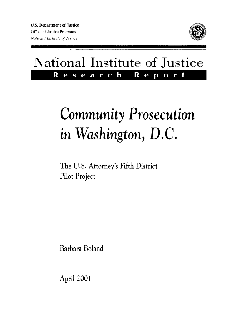 handle is hein.agopinions/cypnwndc0001 and id is 1 raw text is: 
U.S. Department of Justice
Office of Justice Programs
Aational Institute of Justice


National Institute of Justice
      R e s e a r


Community Prosecution

in Washington, D.C.


The U.S. Attorney's Fifth District
Pilot Project







Barbara Boland


April 2001


0


