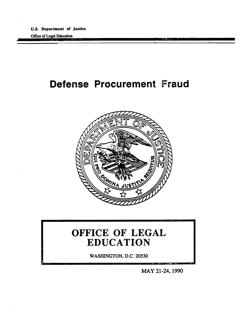 handle is hein.agopinions/dfnsprfrd0001 and id is 1 raw text is: 



U.S. Department of Justice
Office of Legal Education







     Defense Procurement Fraud


OFFICE OF LEGAL
    EDUCATION

    WASHINGTON, D.C. 20530

                  MAY 21-24, 1990



