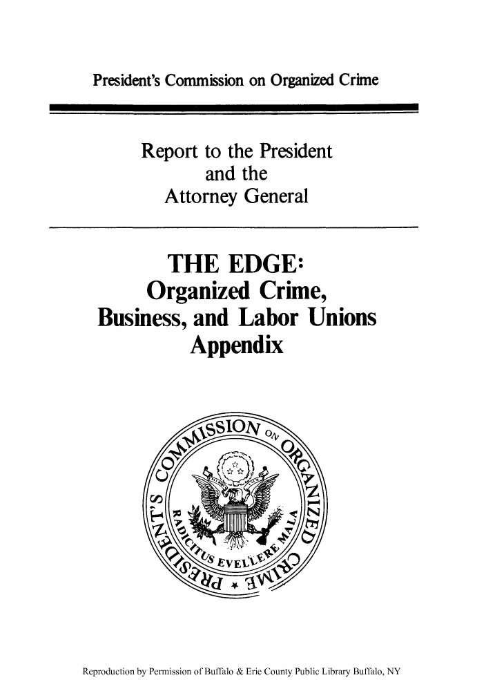 handle is hein.agopinions/edgeob0002 and id is 1 raw text is: President's Commission on Organized Crime

Report to the President
and the
Attorney General
THE EDGE:
Organized Crime,
Business, and Labor Unions
Appendix

Reproduction by Permission of Buffalo & Erie County Public Library Buffalo, NY


