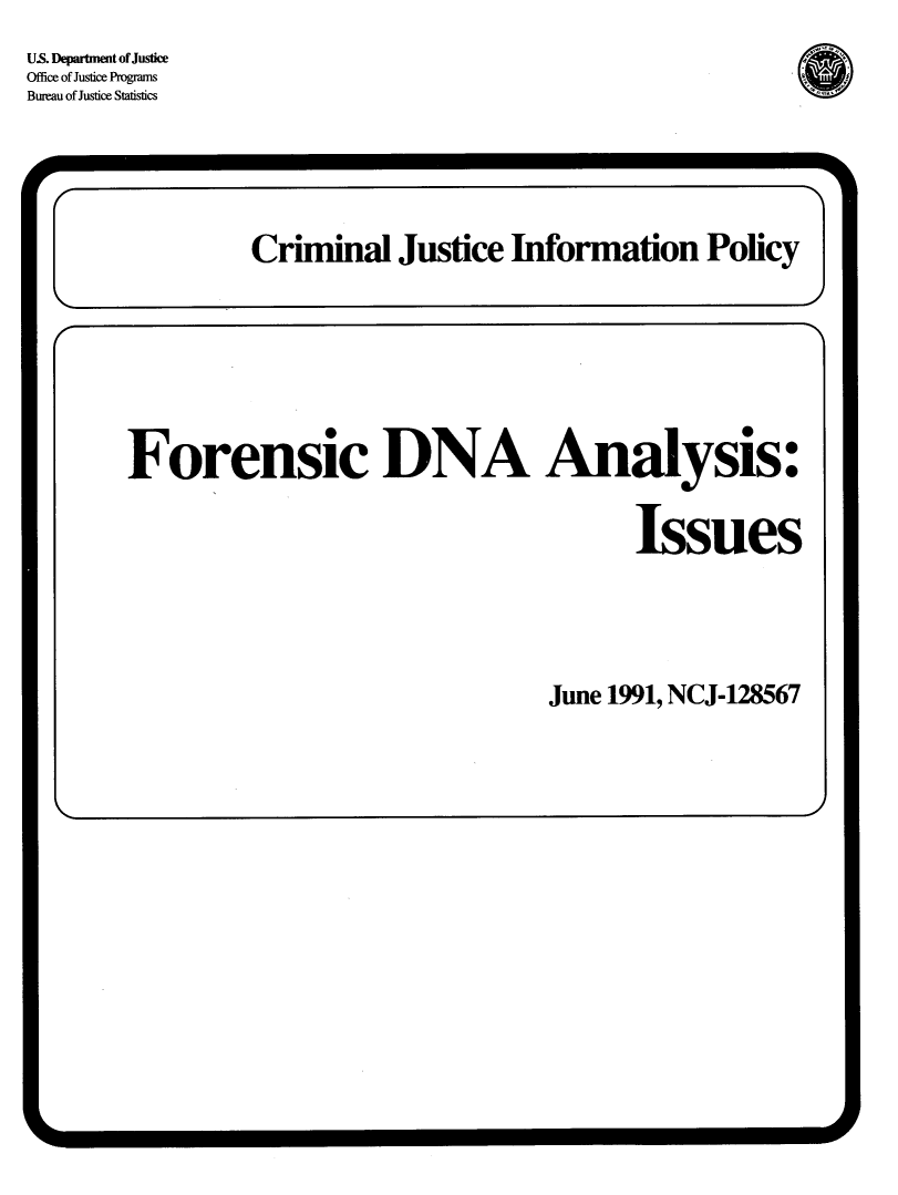 handle is hein.agopinions/fdnaa0001 and id is 1 raw text is: 


U.S. Department of Justice
Office of Justice Programs
Bureau of Justice Statistics


Forensic DNA Analysis:




                                        Issues









                                 June 1991, NCJ-128567


1


ob-                           M-                            w


