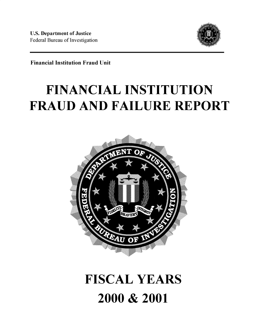 handle is hein.agopinions/finistffr2001 and id is 1 raw text is: U.S. Department of Justice
Federal Bureau of Investigation

Financial Institution Fraud Unit
FINANCIAL INSTITUTION
FRAUD AND FAILURE REPORT

FISCAL YEARS
2000 & 2001


