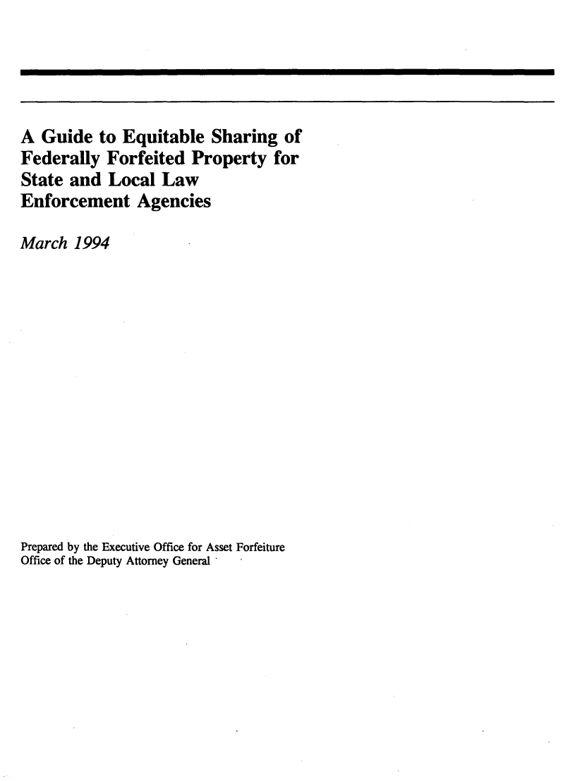 handle is hein.agopinions/gdeqtbl0001 and id is 1 raw text is: 




A Guide to Equitable Sharing of
Federally Forfeited Property for
State and Local Law
Enforcement Agencies

March 1994













Prepared by the Executive Office for Asset Forfeiture
Office of the Deputy Attorney General -



