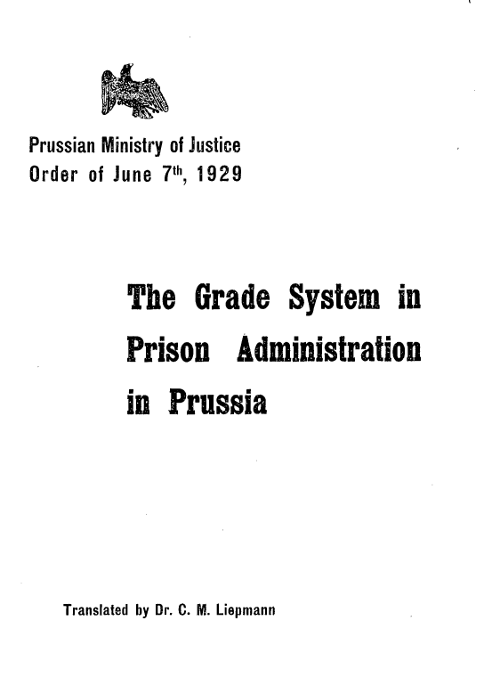 handle is hein.agopinions/gdsmpnanpa0001 and id is 1 raw text is: 


Prussian Ministry of Justice
Order of June 7th, 1929



         The Grade System in
         Prison Administration
         in  Prussia


Translated by Dr. C. M. Liepmann


