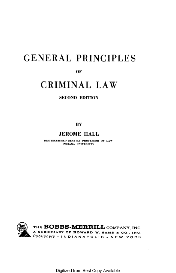 handle is hein.agopinions/genpcl0001 and id is 1 raw text is: GENERAL PRINCIPLES
OF
CRIMINAL LAW
SECOND EDiTION
BY
JEROME HALL
DISTINGUISHED SERVICE PROFESSOR OF LAW
INDIANA UNIVERSITY
THE BOBBS-MERRILL COMPANY, INC.
A SUBSIDIARY OF HOWARD W. SAMS & CO., INC.
Pub//shers  I N D I A N A P O L I S . NEW Y O R K

Digitized from Best Copy Available


