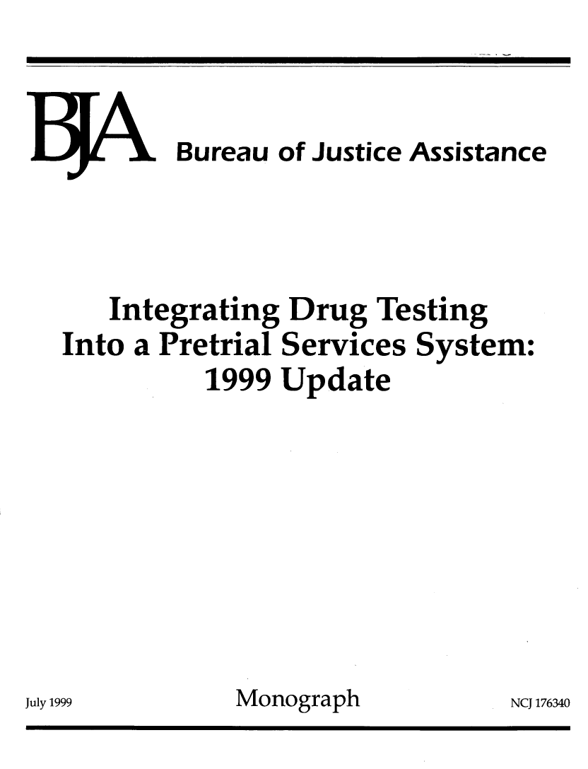 handle is hein.agopinions/intdrgtst0001 and id is 1 raw text is: 


JL A. Bureau of Justice Assistance



   Integrating Drug Testing
Into a Pretrial Services System:
          1999 Update








99          Monograph          NCJ 17


July 19


6340


