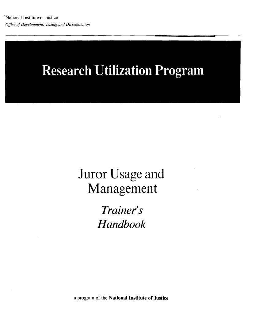 handle is hein.agopinions/jrusge0001 and id is 1 raw text is: National Instnuteo justice
Office of Development, Testing and Dissemination


Rearc Utlzto ProgramS


Juror Usage and
   Management

      Trainer's
      Handbook


a program of the National Institute of Justice



