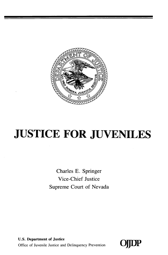 handle is hein.agopinions/jstjvls0001 and id is 1 raw text is: 






















JUSTICE FOR JUVENILES





               Charles E. Springer
               Vice-Chief Justice
             Supreme Court of Nevada


U.S. Department of Justice
Office of Juvenile Justice and Delinquency Prevention


OIF


