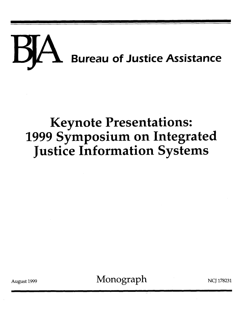 handle is hein.agopinions/kynprst0001 and id is 1 raw text is: 


J. Bureau of Justice Assistance



    Keynote Presentations:
1999 Symposium on Integrated
Justice Information Systems








t1999       Monograph          NCj 17


8231


Augus


