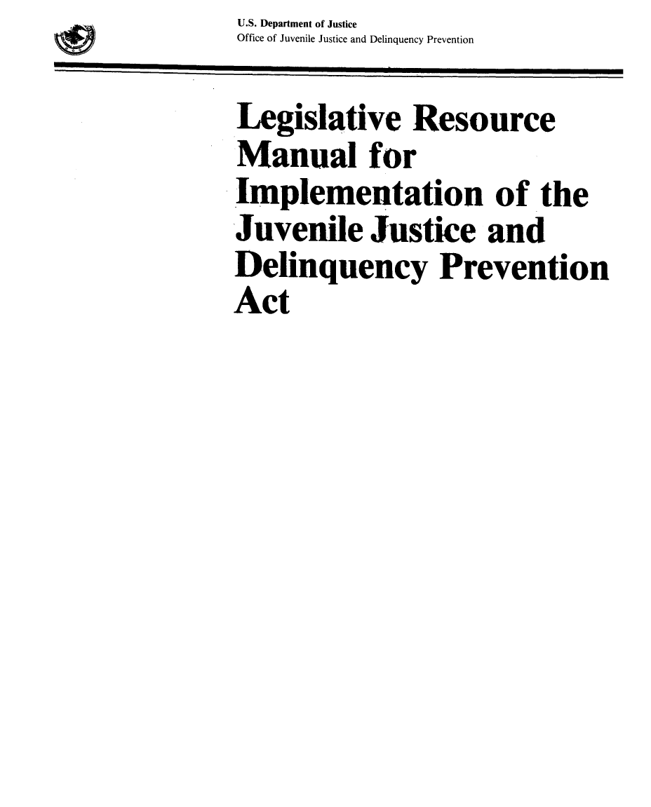 handle is hein.agopinions/legrecmjjd0001 and id is 1 raw text is: U.S. Department of Justice
Office of Juvenile Justice and Delinquency Prevention

Legislative Resource
Manual for
Implementation of the
Juvenile Justice and
Delinquency Prevention
Act


