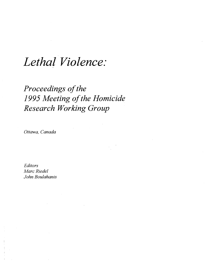 handle is hein.agopinions/lethvoln0001 and id is 1 raw text is: 





Lethal


Violence.


Proceedings of the
1995 Meeting of the Homicide
Research Working Group

Ottawa, Canada



Editors
Marc Riedel
John Boulahanis



