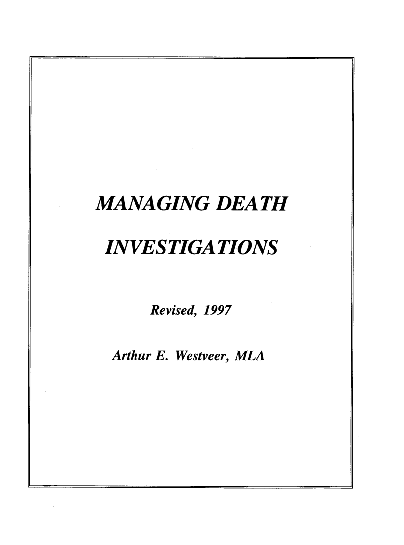 handle is hein.agopinions/mngdin0001 and id is 1 raw text is: 









MANAGING DEATH

INVESTIGATIONS


     Revised, 1997


Arthur E. Westveer, MLA


