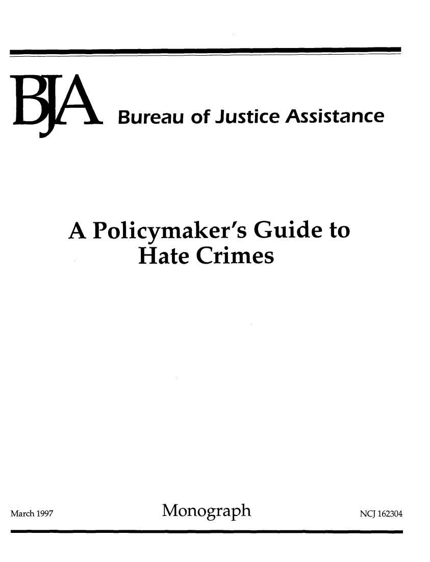 handle is hein.agopinions/plygdh0001 and id is 1 raw text is: 




















March 1997


  . Bureau of Justice Assistance




A Policymaker's Guide to
       Hate Crimes










         Monograph           NCJ 162304


