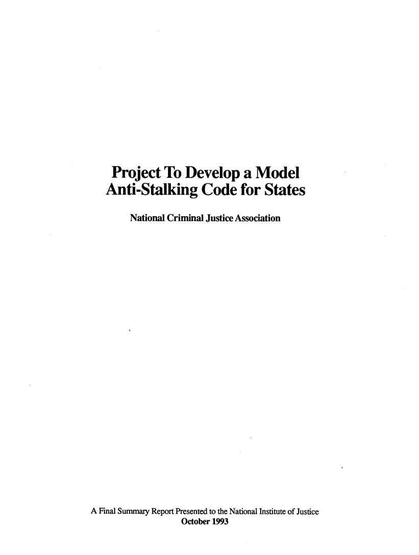 handle is hein.agopinions/prjdev0001 and id is 1 raw text is: 














    Project To Develop a Model
    Anti-Stalking Code for States

        National Criminal Justice Association

























A Final Summary Report Presented to the National Institute of Justice
                  October 1993


