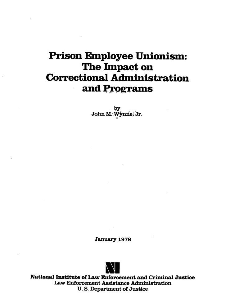 handle is hein.agopinions/pseyus0001 and id is 1 raw text is: 





     Prison   Employee Unionism:
             The  Impact on
    Correctional Administration
             and  Programs


               John M.-W nfe('iJr.














               January 1978



                   MHI
National Institute of Law Enforcement and Criminal Justice
      Law Enforcement Assistance Administration
            U. S. Department of Justice


