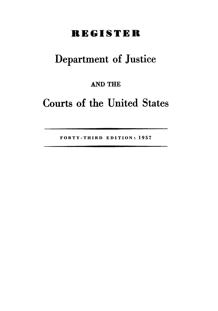 handle is hein.agopinions/rdjciate0043 and id is 1 raw text is: REGISTER

Department of

Justice

AND THE

Courts of the

United States

FORTY-THIRD EDITION: 1957


