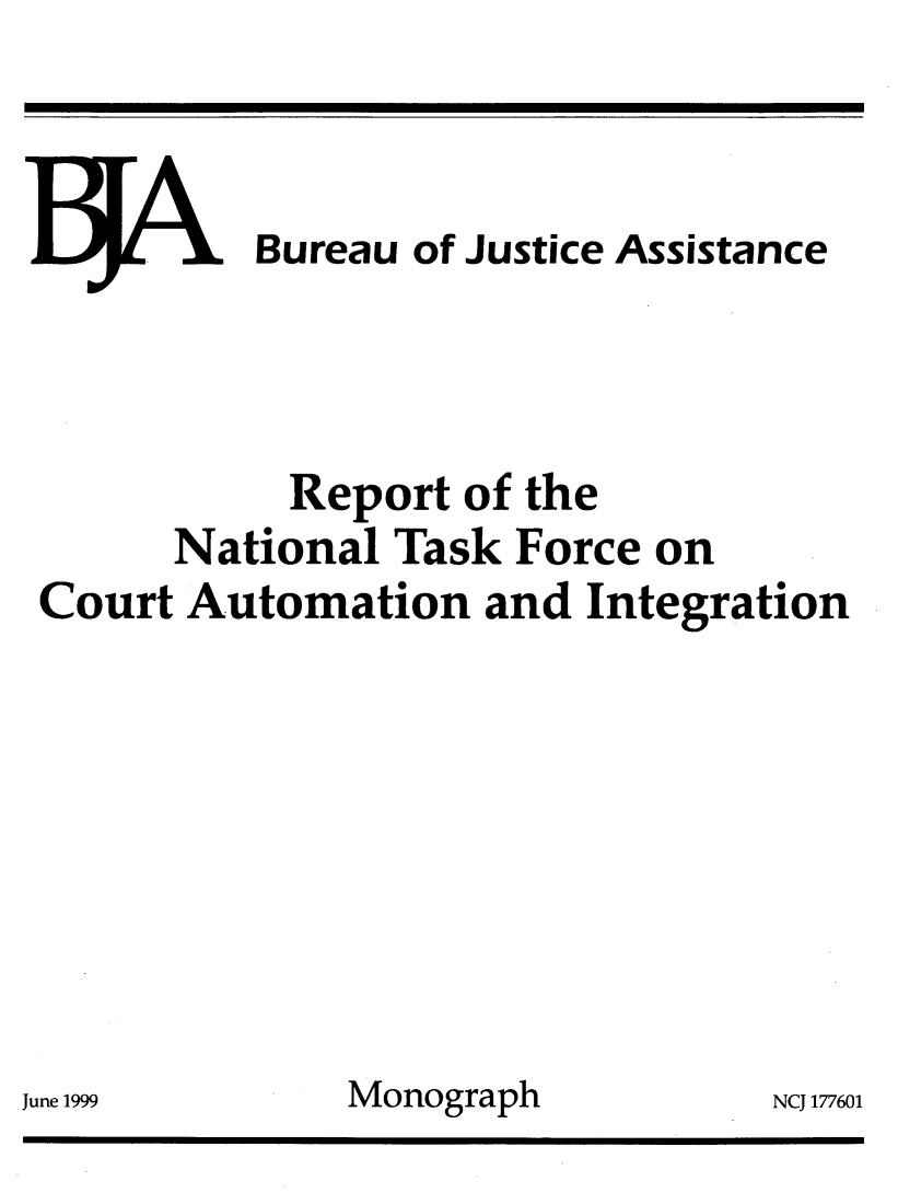 handle is hein.agopinions/rptntl0001 and id is 1 raw text is: 


















Ju


,      1  Bureau of Justice Assistance



           Report of the
      National Task Force on
Court Automation and Integration








ne 1999       Monograph          NCJ 1776(


31


