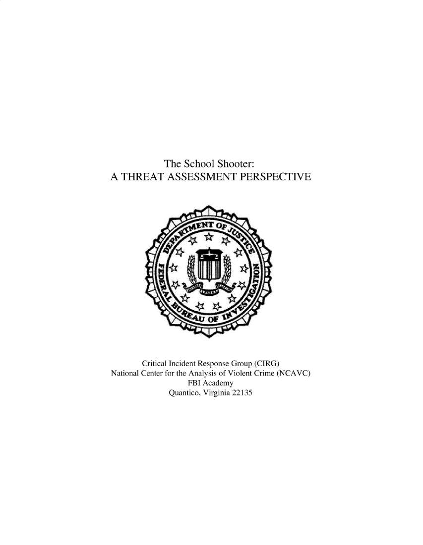 handle is hein.agopinions/schsht0001 and id is 1 raw text is: The School Shooter:
A THREAT ASSESSMENT PERSPECTIVE
Critical Incident Response Group (CIRG)
National Center for the Analysis of Violent Crime (NCAVC)
FBI Academy
Quantico, Virginia 22135


