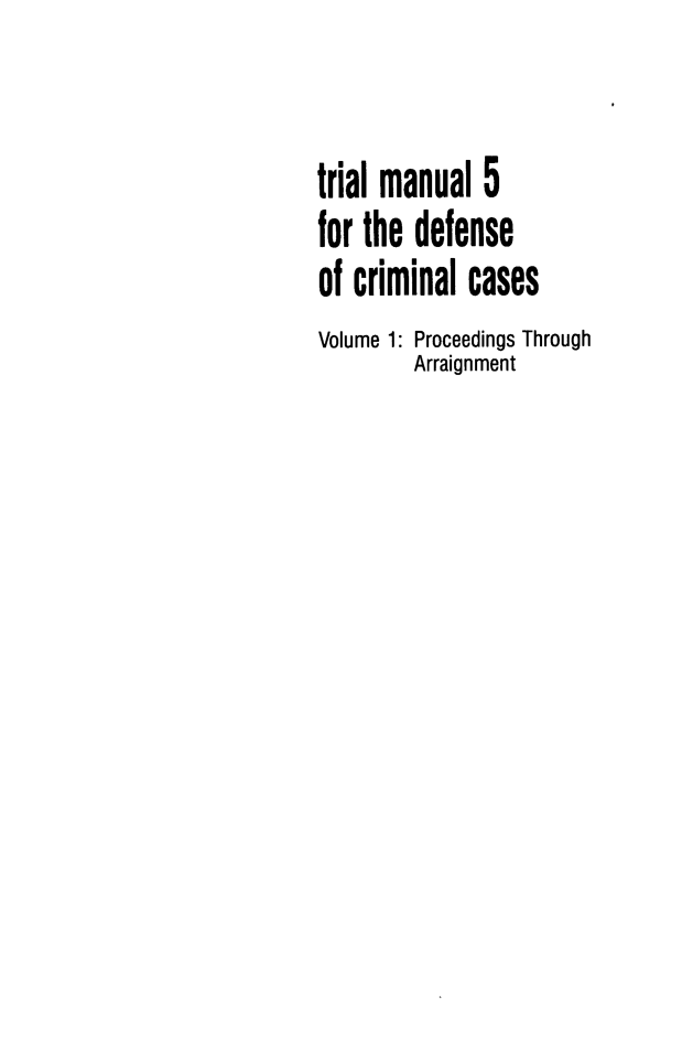 handle is hein.agopinions/tmdcc0001 and id is 1 raw text is: trial manual 5
for the defense
of criminal cases
Volume 1: Proceedings Through
Arraignment


