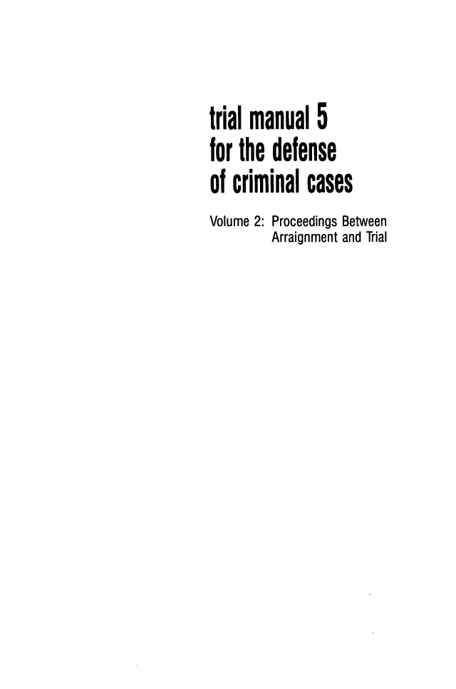 handle is hein.agopinions/tmdcc0002 and id is 1 raw text is: trial manual 5
for the defense
of criminal cases
Volume 2: Proceedings Between
Arraignment and Trial


