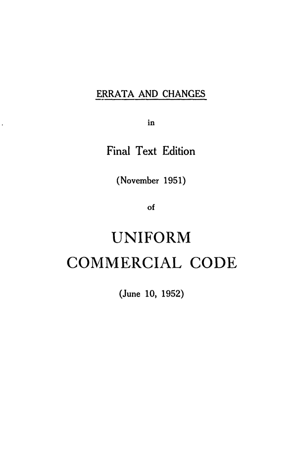 handle is hein.ali/alicc0076 and id is 1 raw text is: ERRATA AND CHANGES
in
Final Text Edition
(November 1951)
of
UNIFORM

COMMERCIAL

(June 10, 1952)

CODE


