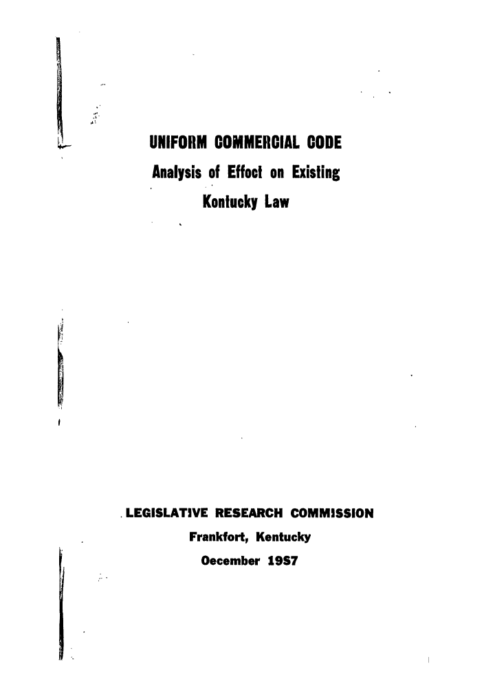 handle is hein.ali/alicc0154 and id is 1 raw text is: UNIFORM COMMERCIAL CODE
Analysis of Effect on Existing
Kentucky Law

. LEGISLATIVE RESEARCH COMMISSION
Frankfort, Kentucky
December 1957


