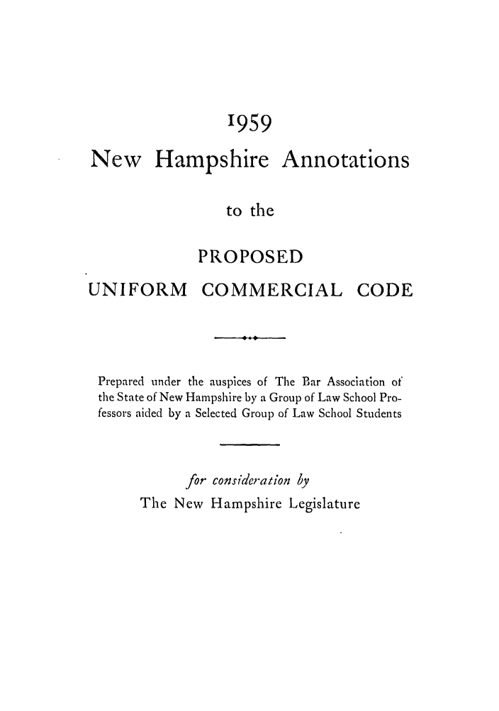 handle is hein.ali/alicc0165 and id is 1 raw text is: 1959

Hampshire

Annotations

to the

PROPOSED

UNIFORM

COMMERCIAL

CODE

Prepared under the auspices of The Bar Association of
the State of New Hampshire by a Group of Law School Pro-
fessors aided by a Selected Group of Law School Students
for consideration by
The New Hampshire Legislature

New


