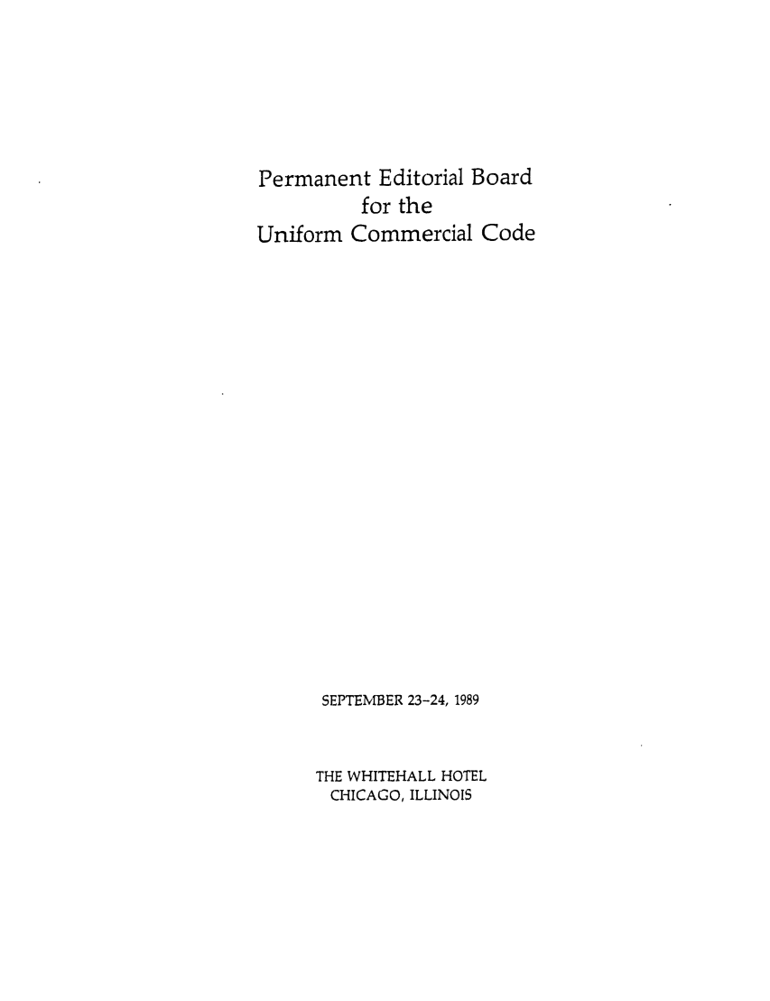 handle is hein.ali/alicc0227 and id is 1 raw text is: Permanent Editorial Board
for the
Uniform Commercial Code
SEPTEMBER 23-24, 1989
THE WHITEHALL HOTEL
CHICAGO, ILLINOIS


