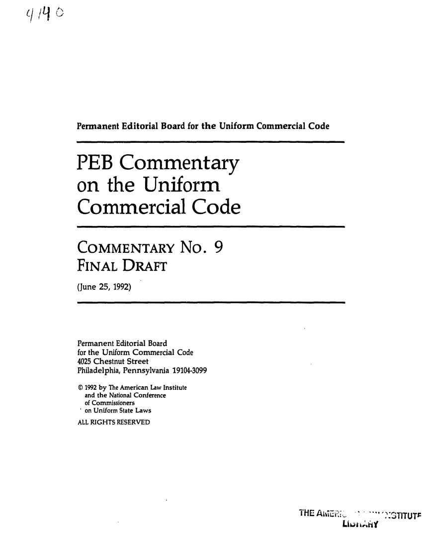 handle is hein.ali/alicc0321 and id is 1 raw text is: c/ iL1 oj

Permanent Editorial Board for the Uniform Commercial Code

PEB Commentary
on the Uniform
Commercial Code

COMMENTARY No. 9
FINAL DRAFT
(June 25, 1992)

Permanent Editorial Board
for the Uniform Commercial Code
4025 Chestnut Street
Philadelphia, Pennsylvania 19104-3099
© 1992 by The American Law Institute
and the National Conference
of Commissioners
on Uniform State Laws
ALL RIGHTS RESERVED

THE A ,' .        ..... -  3TITUTr
L|kjji;4tY


