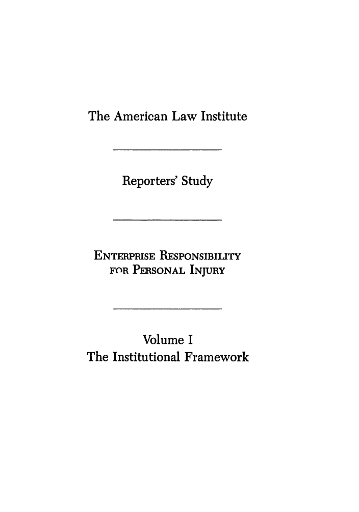 handle is hein.ali/aliinjury0028 and id is 1 raw text is: The American Law Institute

Reporters' Study

ENTERPRISE RESPONSIBILITY
FOR PERSONAL INJURY
Volume I
The Institutional Framework



