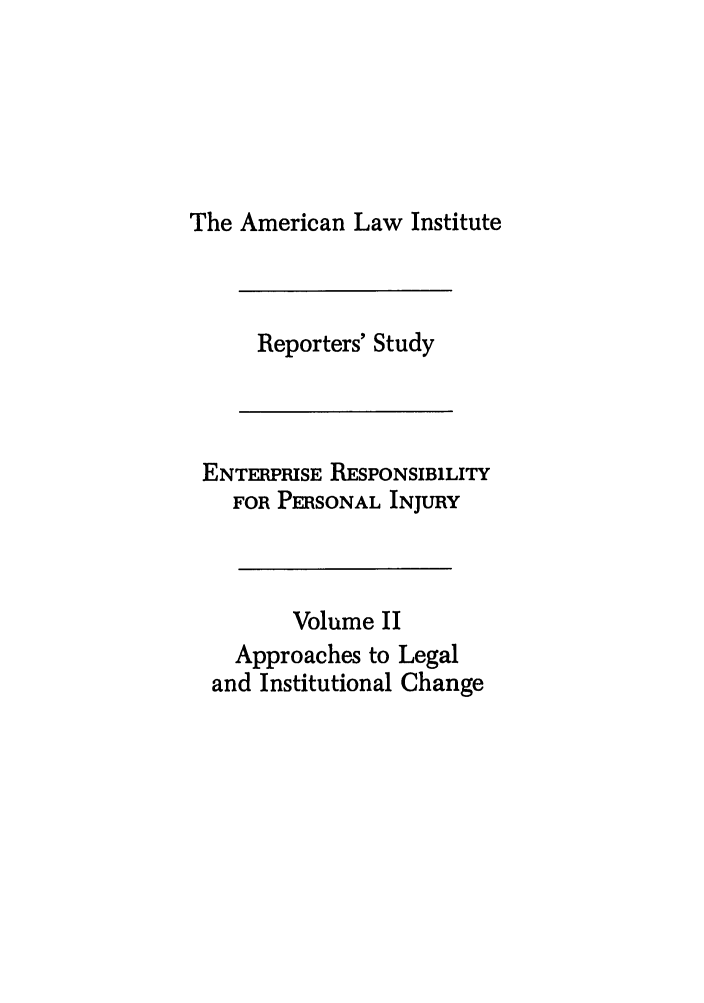 handle is hein.ali/aliinjury0029 and id is 1 raw text is: The American Law Institute

Reporters' Study

ENTERPRISE RESPONSIBILITY
FOR PERSONAL INJURY
Volume II
Approaches to Legal
and Institutional Change



