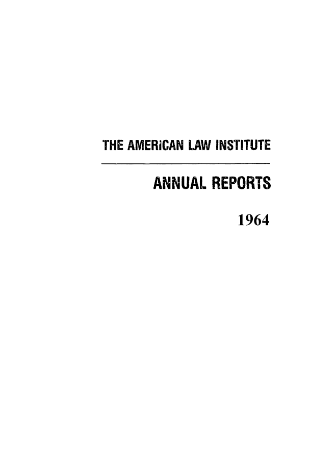 handle is hein.ali/alirep1964 and id is 1 raw text is: THE AMERICAN LAW INSTITUTE
ANNUAL REPORTS
1964


