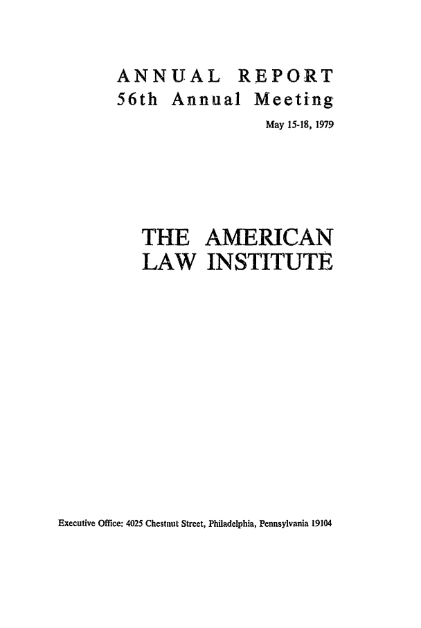 handle is hein.ali/alirep1979 and id is 1 raw text is: ANNUAL REPORT
56th Annual Meeting
May 15-18, 1979
THE AMERICAN
LAW INSTITUTE

Executive Office: 4025 Chestnut Street, Philadelphia, Pennsylvania 19104


