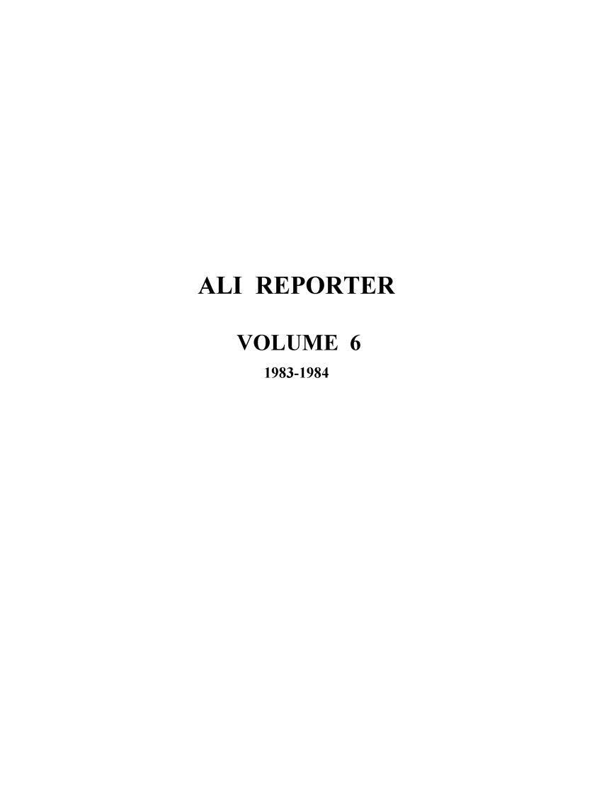 handle is hein.ali/alireporter0006 and id is 1 raw text is: ALI REPORTER
VOLUME 6
1983-1984


