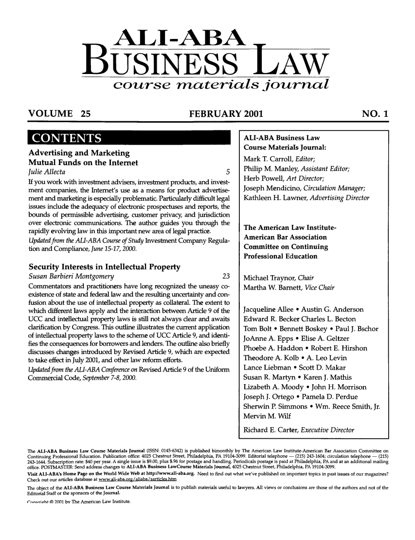 handle is hein.ali/bucomatj0025 and id is 1 raw text is: ALI-ABA
BUSINESS LAW
course materials journal
VOLUME 25        FEBRUARY 2001     NO. 1

0 OTET

Advertising and Marketing                                                      ..-       ....-..           .
Mutual Funds on the Internet                                                  Mark T. Carroll, Editor;
Julie Allecta                                                           5     Philip M. Manley, Assistant Editor;
If you work with investment advisers, investment products, and invest-        Herb Powell, Art Director;
ment companies, the Internet's use as a means for product advertise-          Joseph Mendicino, Circulation Manager;
ment and marketing is especially problematic. Particularly difficult legal    Kathleen H. Lawner, Advertising Director
issues include the adequacy of electronic prospectuses and reports, the
bounds of permissible advertising, customer privacy, and jurisdiction
over electronic communications. The author guides you through the             The American Law Institute-
rapidly evolving law in this important new area of legal practice.            American       Bar Association
Updated from the ALI-ABA Course of Study Investment Company Regula-           C   meon         Cotin
tion and Compliance, June 15-17,2000.                                         Committee on Continuing
Professional Education
Security Interests in Intellectual Property
Susan Barbieri Montgomery                                             23      Michael Traynor, Chair
Commentators and practitioners have long recognized the uneasy co-            Martha W. Barnett, Vice Chair
existence of state and federal law and the resulting uncertainty and con-
fusion about the use of intellectual property as collateral. The extent to
which different laws apply and the interaction between Article 9 of the       Jacqueline Allee 9 Austin G. Anderson
UCC and intellectual property laws is still not always clear and awaits       Edward R. Becker Charles L. Becton
clarification by Congress. This outline illustrates the current application   Tom Bolt * Bennett Boskey - Paul J. Bschor
of intellectual property laws to the scheme of UCC Article 9, and identi-     JoAnne A. Epps o Elise A. Geltzer
fies the consequences for borrowers and lenders. The outline also briefly     Phoebe A. Haddon * Robert E. Hirshon
discusses changes introduced by Revised Article 9, which are expected
to take effect in July 2001, and other law reform efforts.                    Theodore A. Kolb o A. Leo Levin
Updated from the ALI-ABA Conference on Revised Article 9 of the Uniform       Lance Liebman a Scott D. Makar
Commercial Code, September 7-8, 2000.                                         Susan R. Martyn o Karen J. Mathis
Lizabeth A. Moody a John H. Morrison
Joseph J. Ortego o Pamela D. Perdue
Sherwin P. Simmons o Wm. Reece Smith, Jr.
Mervin M. Wilf
Richard E. Carter, Executive Director
The ALI-ABA Business Law Course Materials Journal (ISSN: 0145-6342) is published bimonthly by The American Law Institute-American Bar Association Committee on
Continuing Professional Education. Publication office: 4025 Chestnut Street, Philadelphia, PA 19104-3099. Editorial telephone - (215) 243-1604; circulation telephone - (215)
243-1644. Subscription rate: $40 per year. A single issue is $9.00, plus $.96 for postage and handling. Periodicals postage is paid at Philadelphia, PA and at an additional mailing
office. POSTMASTER: Send address changes to ALI-ABA Business LawCourse Materials Journal, 4025 Chestnut Street, Philadelphia, PA 19104-3099.
Visit ALI-ABA's Home Page on the World Wide Web at http://www.ali-aba.org. Need to find out what we've published on important topics in past issues of our magazines?
Check out our articles database at www.ali-aba.org/aliaba/sarticles.htm
The object of the ALI-ABA Business Law Course Materials Journal is to publish materials useful to lawyers. All views or conclusions are those of the authors and not of the
Editorial Staff or the sponsors of the Journal.
r,-,ric, hf T0 2001 bv The American Law Institute.

ALI-ABA Business Law
Course Materials lournal:


