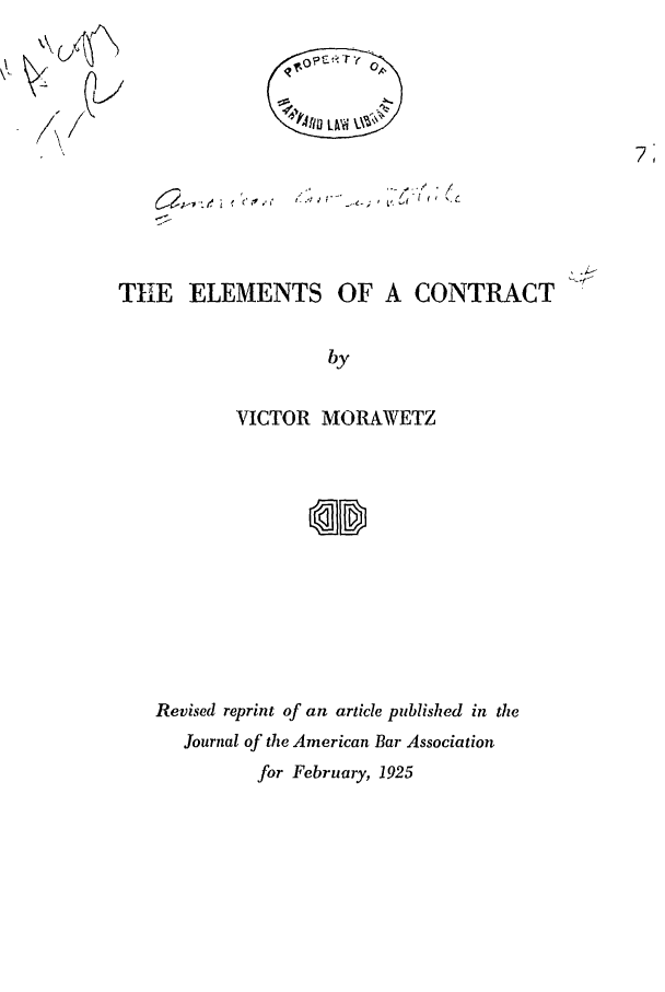 handle is hein.ali/contract0079 and id is 1 raw text is: \%\ (j<~
~ QuI

TIE ELEMENTS OF A CONTRACT
by
VICTOR MORAWETZ

Revised reprint of an article published in the
Journal of the American Bar Association
for February, 1925


