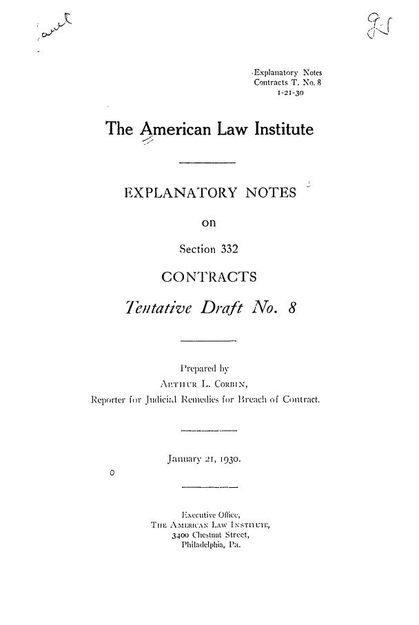 handle is hein.ali/contract0097 and id is 1 raw text is: 0Y

-Explanatory Notes
Contracts T. No. 8
1-21-30
The American Law Institute
EXPLANATORY NOTES
on
Section 332

CONTRACTS

7Teta*ve Draft No.

'repared by
\1'rulu  L. Coini N,
Reporter foi J*idicial Reme(lies for Breach of Contract.
January 21, 1930.

Executivc OfMicC,
TIE AMIAICAN LAW I NSTI1UTi',
3400 Chestnut Street,
Philadelphia, Pa.


