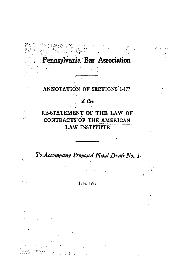 handle is hein.ali/contract0165 and id is 1 raw text is: Penmylvania. Bar Assocati
ANNOTATION OF SECTIONS 1-177

of the

RE-STATEMENT OF THE LAW OF
CONTRACTSOF THE AMERICAN
LAW. INSTITUTE
To Accompany Proposed Final Draft No. 1

Junc, 1928

 #


