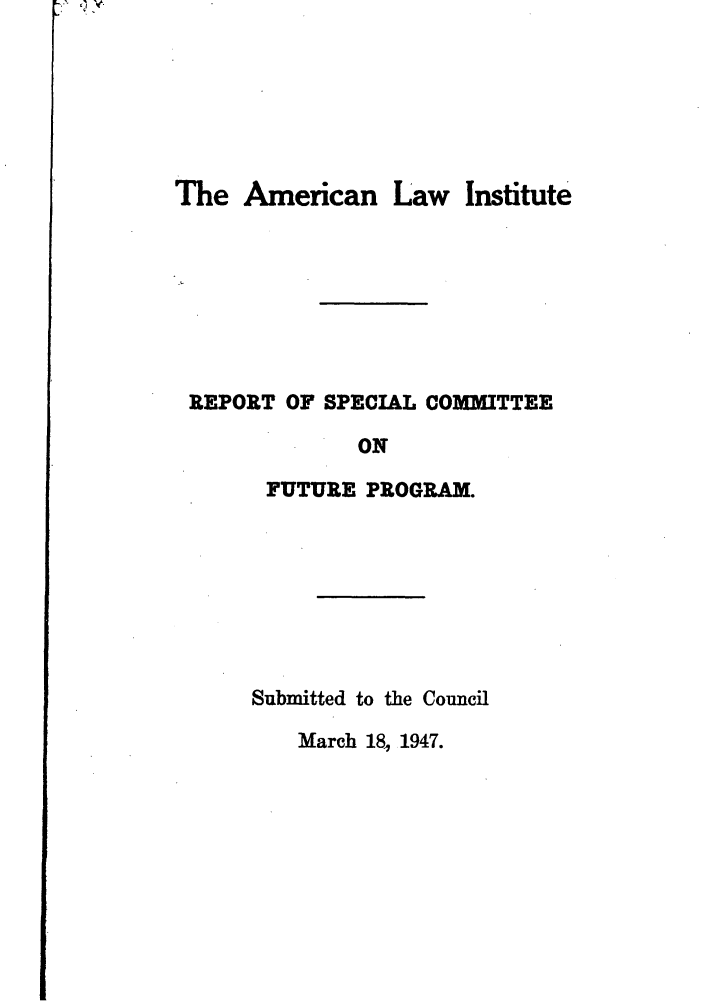 handle is hein.ali/misc0100 and id is 1 raw text is: K

The American Law Institute
REPORT OF SPECIAL COMMITTEE
ON
FUTURE PROGRAM.

Submitted to the Council

March 18, 1947.


