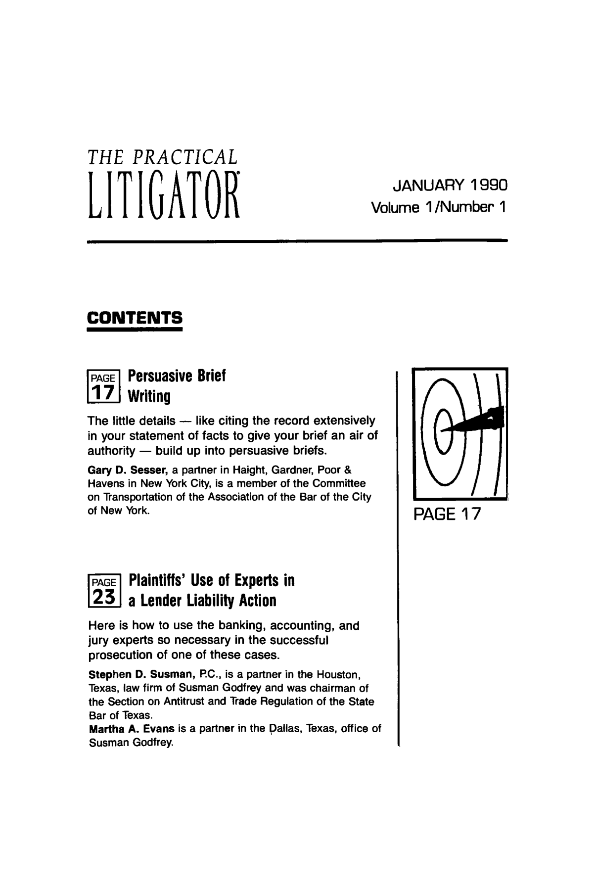 handle is hein.ali/practlit0001 and id is 1 raw text is: THE PRACTICAL
JANUARY 1990
LITIGATORVolume 1 /Number 1
CONTENTS
PAGE  Persuasive Brief
I7 1 Writing
The little details -like citing the record extensively
in your statement of facts to give your brief an air of
authority - build up into persuasive briefs.
Gary D. Sesser, a partner in Haight, Gardner, Poor &
Havens in New York City, is a member of the Committee
on Transportation of the Association of the Bar of the City
of New York.                                         PAGE 17
L      P laintiffs' Use of Experts in
a Lender Liability Action
Here is how to use the banking, accounting, and
jury experts so necessary in the successful
prosecution of one of these cases.
Stephen D. Susman, P.C., is a partner in the Houston,
Texas, law firm of Susman Godfrey and was chairman of
the Section on Antitrust and Trade Regulation of the State
Bar of Texas.
Martha A. Evans is a partner in the Dallas, Texas, office of
Susman Godfrey.


