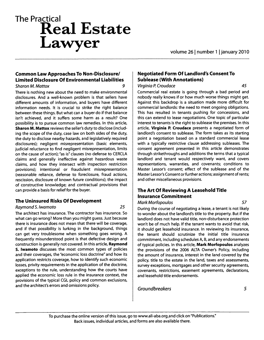 handle is hein.ali/prel0026 and id is 1 raw text is: The Practical
Real Estate
Lawyer

volume 26 I number 1 | january 2010

Common Law Approaches To Non-Disclosure/
Limited Disclosure Of Environmental Liabilities
Sharon M. Mattox                               9
There is nothing new about the need to make environmental
disclosures. And a well-known problem is that sellers have
different amounts of information, and buyers have different
information needs. It is crucial to strike the right balance
between these things. But what can a buyer do if that balance
isn't achieved, and it suffers some harm as a result? One
possibility is to pursue common law remedies. In this article,
Sharon M. Mattox reviews the seller's duty to disclose (includ-
ing the scope of the duty, case law on both sides of the duty,
the duty to disclose nearby hazards, and legislatively required
disclosures); negligent misrepresentation (basic elements,
judicial reluctance to find negligent misrepresentation, limits
on the cause of action); as is clauses (no defense to CERCLA
claims and generally ineffective against hazardous waste
claims, and how they intersect with inspection restriction
provisions); intentional or fraudulent misrepresentation
(reasonable reliance, defense to foreclosure, fraud actions,
rescission, disclosure of known future conditions); the impact
of constructive knowledge; and contractual provisions that
can provide a basis for relief for the buyer.
The Uninsured Risks Of Development
Raymond S. Iwamoto                            25
The architect has insurance. The contractor has insurance. So
what can go wrong? More than you might guess. Just because
there is insurance does not mean that there will be coverage,
and if that possibility is lurking in the background, things
can get very troublesome when something goes wrong. A
frequently misunderstood point is that defective design and
construction is generally not covered. In this article, Raymond
S. Iwamoto discusses the most common types of policies
and their coverages, the economic loss doctrine and how its
application restricts coverage, how to identify such economic
losses, privity requirements in the application of the doctrine,
exceptions to the rule, understanding how the courts have
applied the economic loss rule in the insurance context, the
provisions of the typical CGL policy and common exclusions,
and the architect's errors and omissions policy.

Negotiated Form Of Landlord's Consent To
Sublease (With Annotations)
Virginia P. Croudace                             45
Commercial real estate is going through a bad period and
nobody really knows if or how much worse things might get.
Against this backdrop is a situation made more difficult for
commercial landlords: the need to meet ongoing obligations.
This has resulted in tenants pushing for concessions, and
this can extend to lease negotiations. One topic of particular
interest to tenants is the right to sublease the premises. In this
article, Virginia P. Croudace presents a negotiated form of
landlord's consent to sublease. The form takes as its starting
point a negotiation based on a standard commercial lease
with a typically restrictive clause addressing subleases. The
consent agreement presented in this article demonstrates
through strikethroughs and additions the terms that a typical
landlord and tenant would respectively want, and covers
representations, warranties, and covenants; conditions to
Master Lessor's consent; effect of the sublease and of the
Master Lessor's Consent or further actions; assignment of rents;
and other miscellaneous provisions.
The Art Of Reviewing A Leasehold Title
Insurance Commitment
Mark Morfopoulos                                 57
During the course of negotiating a lease, a tenant is not likely
to wonder about the landlord's title to the property. But if the
landlord does not have valid title, non-disturbance protection
won't be of much help. If the tenant wants to avoid that risk,
it should get leasehold insurance. In reviewing its insurance,
the tenant should scrutinize the initial title insurance
commitment, including schedules A, B, and any endorsements
of typical policies. In this article, Mark Morfopoulos analyzes
the provisions of the 2006 ALTA Owner's Policy, including
the amount of insurance, interest in the land covered by the
policy, title to the estate in the land, taxes and assessments,
survey exceptions, mortgages and other security agreements,
covenants, restrictions, easement agreements, declarations,
and leasehold title endorsements.

Groundbreakers

5

To purchase the online version of this issue, go to www.ali-aba.organd click on Publications.
Back issues, individual articles, and forms are also available there.


