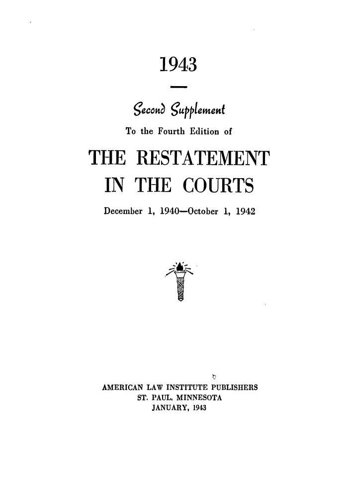 handle is hein.ali/recrts0006 and id is 1 raw text is: 1943
0ecoft  gupp/eweftf
To the Fourth Edition of
THE RESTATEMENT
IN THE COURTS
December 1, 1940-October 1, 1942
AMERICAN LAW INSTITUTE PUBLISHERS
ST. PAUL, MINNESOTA
JANUARY, 1943


