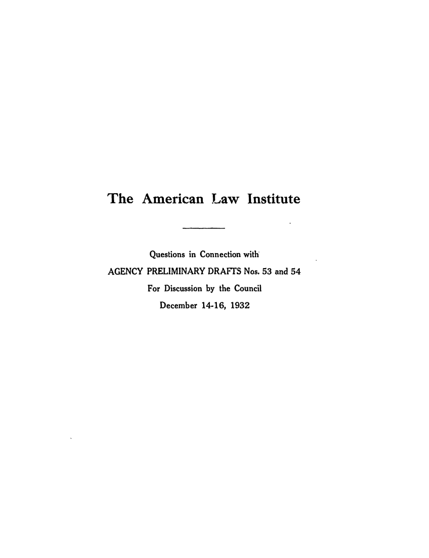 handle is hein.ali/relagcy0063 and id is 1 raw text is: The American Law Institute

Questions in Connection with
PRELIMINARY DRAFTS Nos. 53 and 54
For Discussion by the Council
December 14-16, 1932

AGENCY



