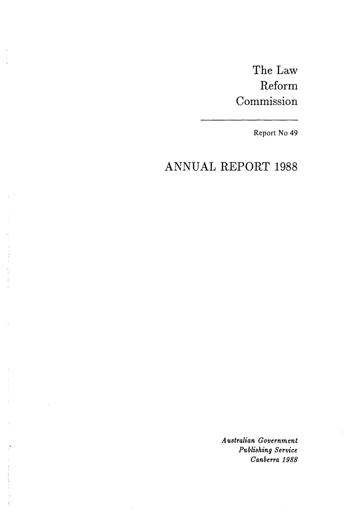 handle is hein.alrc/alrcannrpt0014 and id is 1 raw text is: The Law

Reform
Commission

Report No 49
ANNUAL REPORT 1988
Australian Government
Publishing Service
Canberra 1988


