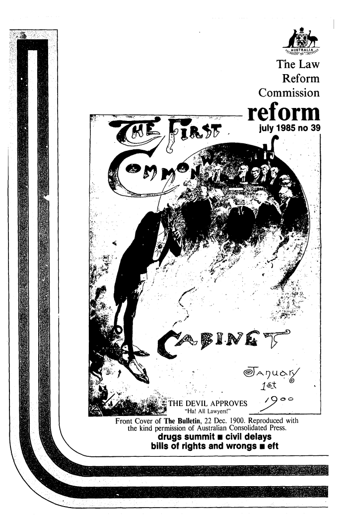 handle is hein.alrc/alrcref0039 and id is 1 raw text is: 


         JA U ST R A L I A,
       The Law
       Reform
   Commission

reform
   july 1985 no 39


            'THE DEVIL APPROVES        oo
    if   H-a! All Lawyers!   ...... ___________
Front Cover of The Bulletin, 22 Dec. 1900. Reproduced with
   the kind permission of Australian Consolidated Press.
          drugs summit . civil delays
        bills of rights and wrongs m eft


U


Otj^,


