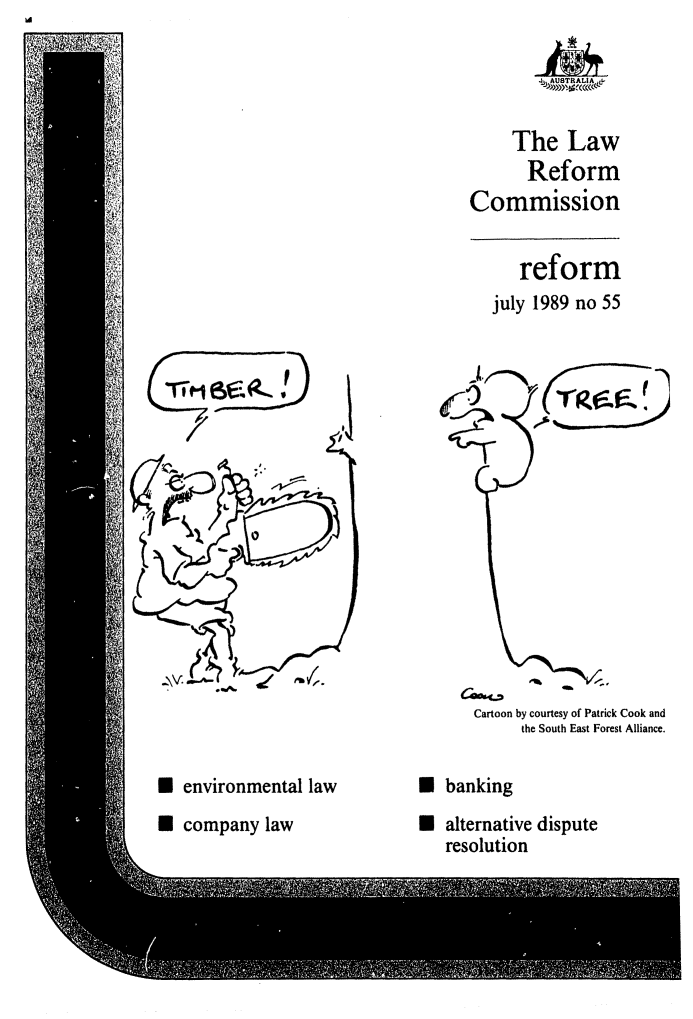 handle is hein.alrc/alrcref0055 and id is 1 raw text is: 




                                         The Law
                                           Reform
                                    Commission


                                          reform
                                       july 1989 no 55


         *1-M Is-m1.













                                    Cartoon by courtesy of Patrick Cook and
                                          the South East Forest Alliance.

* environmental law           U banking
* company law                 U alternative dispute
                                 resolution


