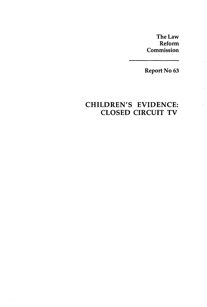 handle is hein.alrc/chievcir0001 and id is 1 raw text is: The Law
Reform
Commission

Report No 63
CHILDREN'S EVIDENCE:
CLOSED CIRCUIT TV



