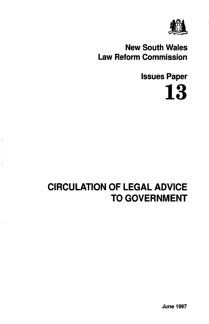 handle is hein.alrc/cirlgad0001 and id is 1 raw text is: a

New
Law Reform

South Wales
Commission

Issues Paper
13
CIRCULATION OF LEGAL ADVICE
TO GOVERNMENT

June 1997


